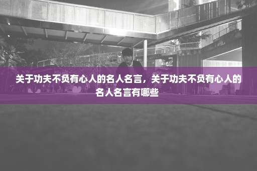 关于功夫不负有心人的名人名言，关于功夫不负有心人的名人名言有哪些 