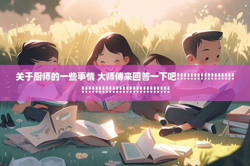 关于厨师的一些事情 大师傅来回答一下吧!!!!!!!!!!!!!!!!!!!!!!!!!!!!!!!!!!!!!!!!!!!