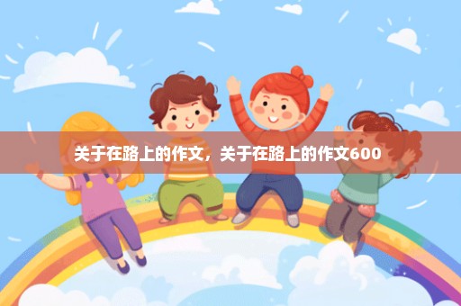 关于在路上的作文，关于在路上的作文600 