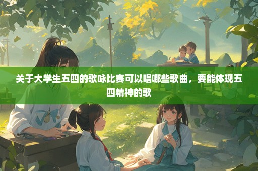 关于大学生五四的歌咏比赛可以唱哪些歌曲，要能体现五四精神的歌