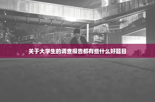 关于大学生的调查报告都有些什么好题目