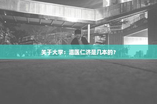 关于大学：温医仁济是几本的？