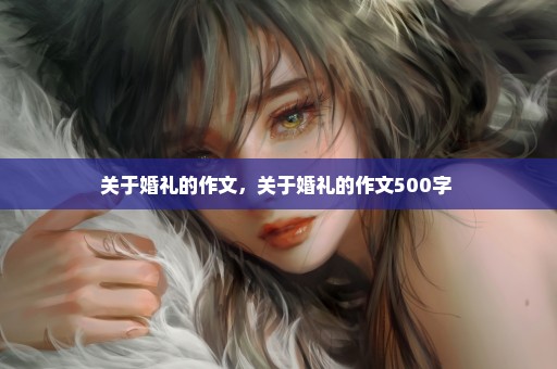 关于婚礼的作文，关于婚礼的作文500字 