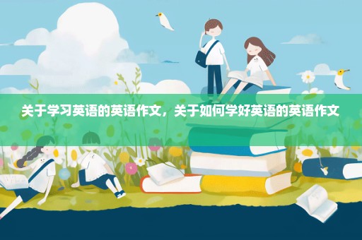 关于学习英语的英语作文，关于如何学好英语的英语作文 