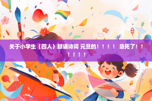 关于小学生（四人）朗诵诗词 元旦的！！！！ 急死了！！！！！！