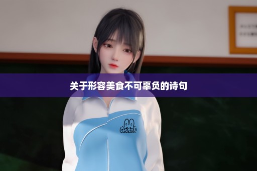 关于形容美食不可辜负的诗句