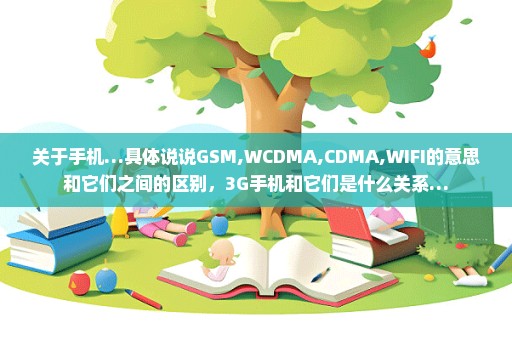 关于手机…具体说说GSM,WCDMA,CDMA,WIFI的意思和它们之间的区别，3G手机和它们是什么关系…