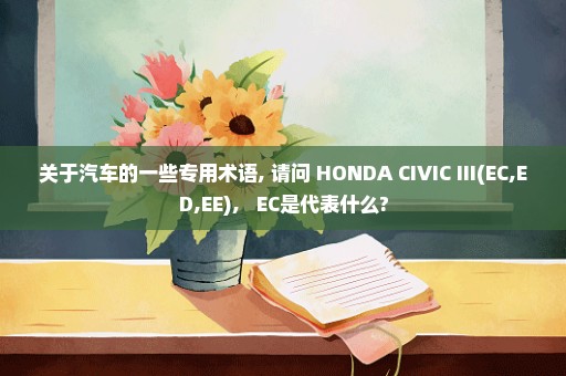 关于汽车的一些专用术语, 请问 HONDA CIVIC III(EC,ED,EE),   EC是代表什么?