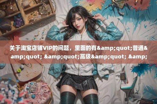 关于淘宝店铺VIP的问题，里面的有"普通" "高级" "vip" "至尊VIP" 都是什么意思