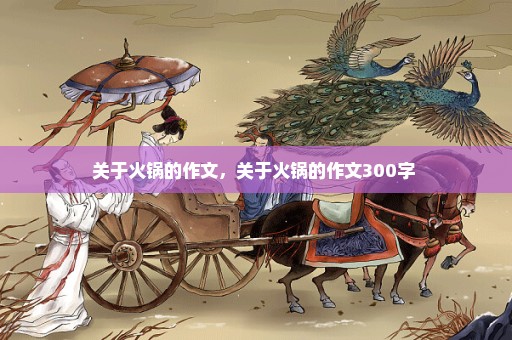 关于火锅的作文，关于火锅的作文300字 