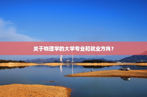 关于物理学的大学专业和就业方向？