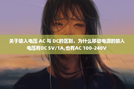 关于输入电压 AC 与 DC的区别，为什么移动电源的输入电压有DC 5V/1A,也有AC 100-240V 