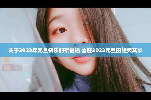 关于2023年元旦快乐的祝福语 喜迎2023元旦的经典文案