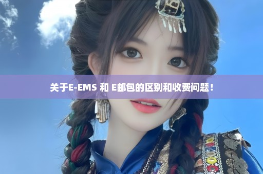 关于E-EMS 和 E邮包的区别和收费问题！