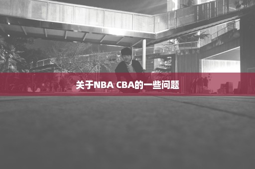 关于NBA CBA的一些问题