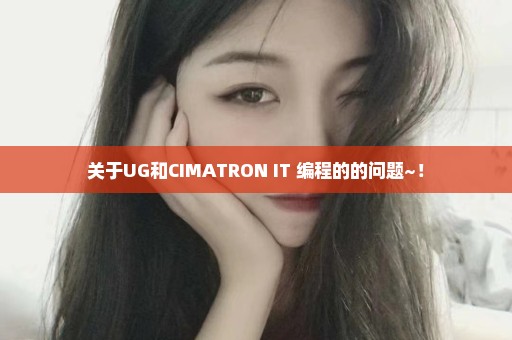 关于UG和CIMATRON IT 编程的的问题~！