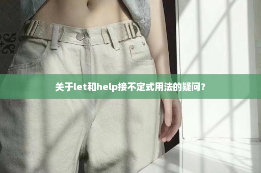 关于let和help接不定式用法的疑问？