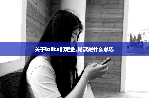 关于lolita的定金,尾款是什么意思