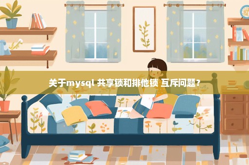 关于mysql 共享锁和排他锁 互斥问题？