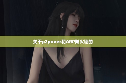 关于p2pover和ARP防火墙的