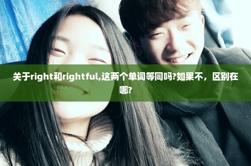 关于right和rightful,这两个单词等同吗?如果不，区别在哪?