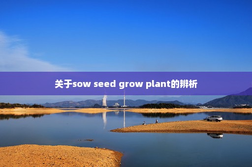 关于sow seed grow plant的辨析