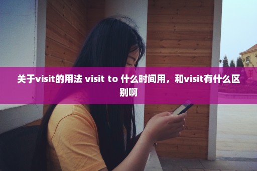 关于visit的用法 visit to 什么时间用，和visit有什么区别啊