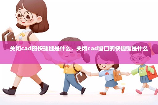 关闭cad的快捷键是什么，关闭cad窗口的快捷键是什么 