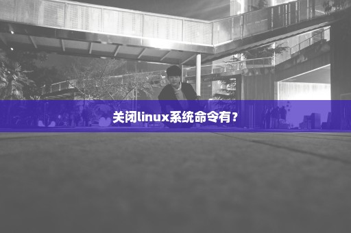 关闭linux系统命令有？