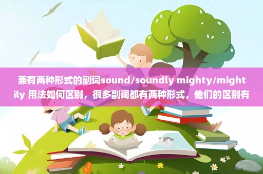 兼有两种形式的副词sound/soundly mighty/mightily 用法如何区别，很多副词都有两种形式，他们的区别有没