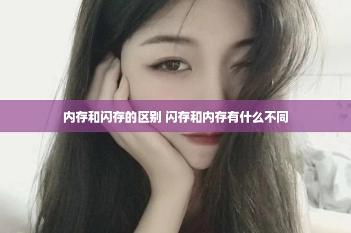 内存和闪存的区别 闪存和内存有什么不同