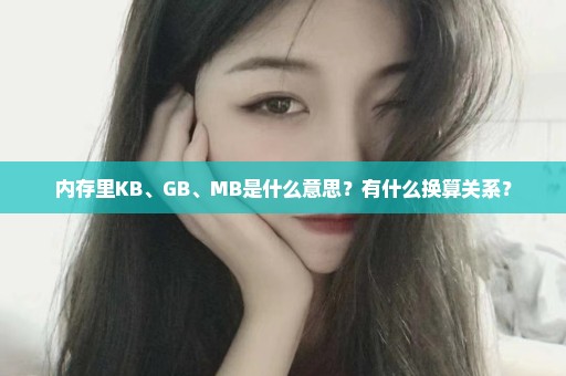 内存里KB、GB、MB是什么意思？有什么换算关系？