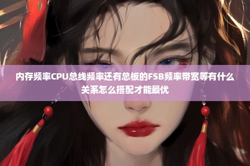 内存频率CPU总线频率还有总板的FSB频率带宽等有什么关系怎么搭配才能最优