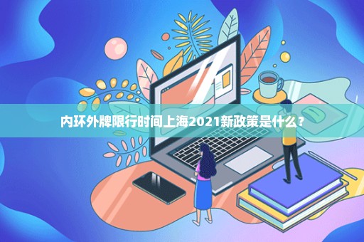 内环外牌限行时间上海2021新政策是什么？