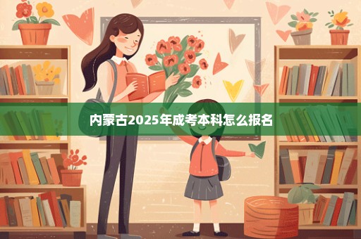 内蒙古2025年成考本科怎么报名