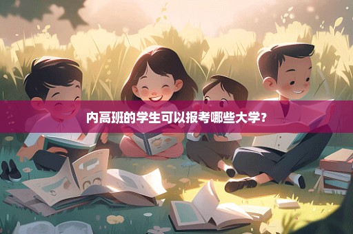 内高班的学生可以报考哪些大学？