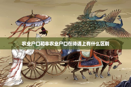 农业户口和非农业户口在待遇上有什么区别