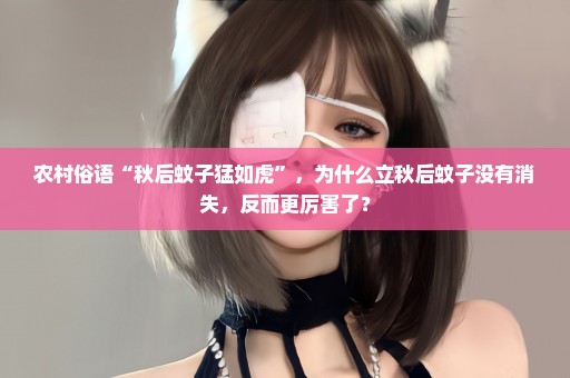 农村俗语“秋后蚊子猛如虎”，为什么立秋后蚊子没有消失，反而更厉害了？