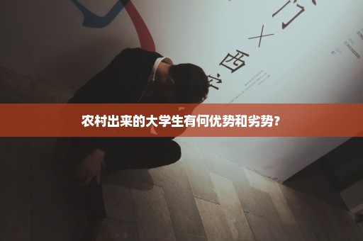 农村出来的大学生有何优势和劣势？