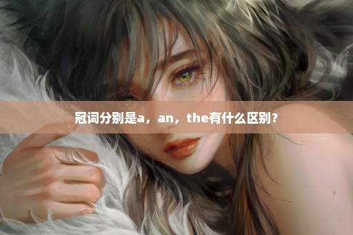 冠词分别是a，an，the有什么区别？