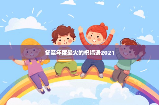 冬至年度最火的祝福语2021