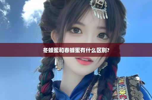 冬蜂蜜和春蜂蜜有什么区别?