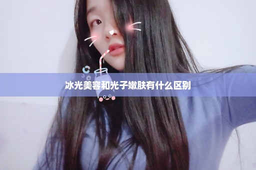 冰光美容和光子嫩肤有什么区别