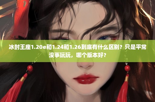 冰封王座1.20e和1.24和1.26到底有什么区别？只是平常没事玩玩，哪个版本好？