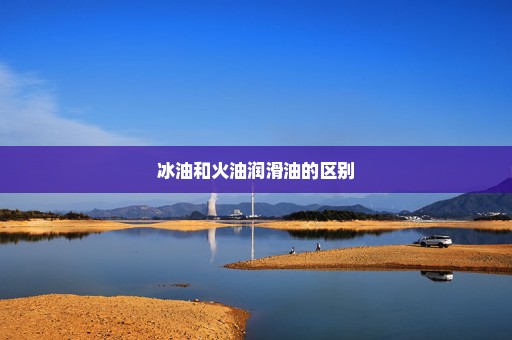 冰油和火油润滑油的区别