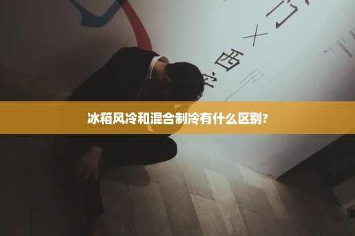 冰箱风冷和混合制冷有什么区别?