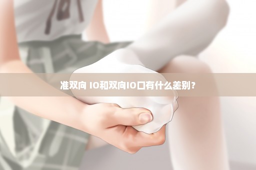 准双向 IO和双向IO口有什么差别？