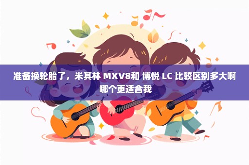 准备换轮胎了，米其林 MXV8和 博悦 LC 比较区别多大啊 哪个更适合我