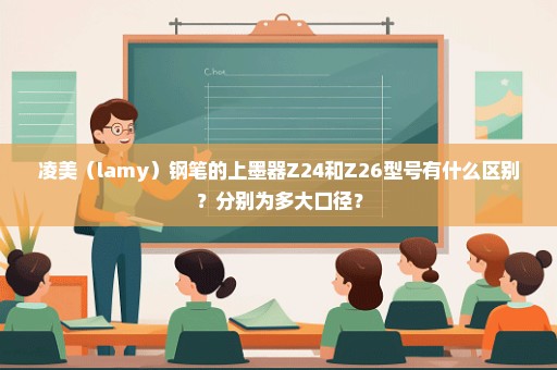 凌美（lamy）钢笔的上墨器Z24和Z26型号有什么区别？分别为多大口径？