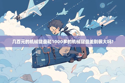 几百元的机械键盘和1000多的机械键盘差别很大吗?